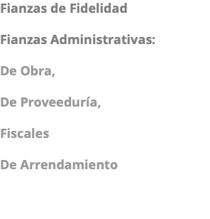 Fianzas de Fidelidad Fianzas Administrativas: De Obra, De Proveeduría, Fiscales De Arrendamiento 