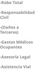 -Robo Total -Responsabilidad Civil -(Daños a Terceros) -Gastos Médicos Ocupantes -Asesoría Legal -Asistencia Vial 
